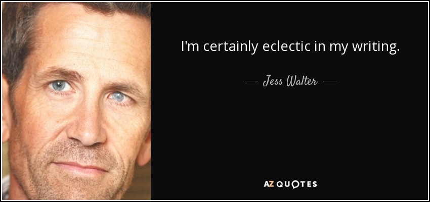 I'm certainly eclectic in my writing. - Jess Walter