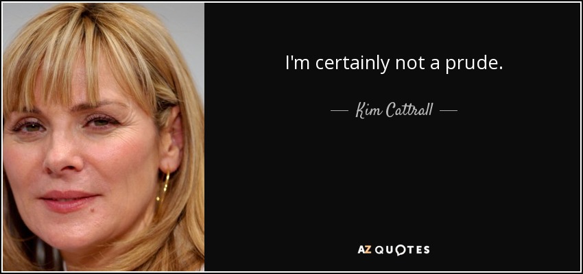 I'm certainly not a prude. - Kim Cattrall