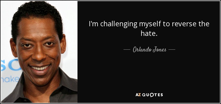 I'm challenging myself to reverse the hate. - Orlando Jones
