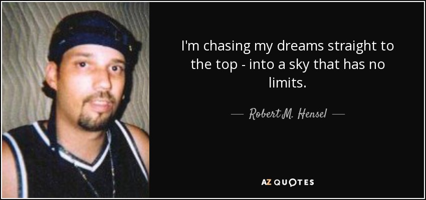 I'm chasing my dreams straight to the top - into a sky that has no limits. - Robert M. Hensel