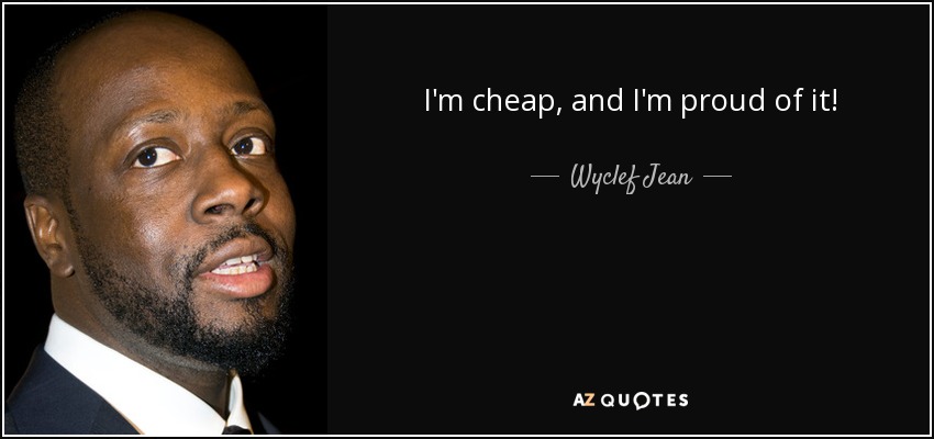 I'm cheap, and I'm proud of it! - Wyclef Jean