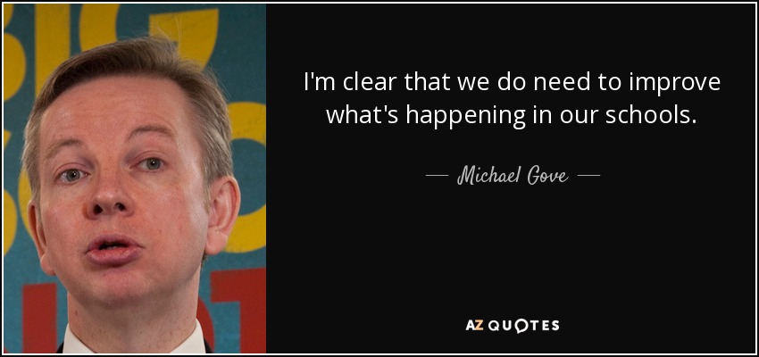 I'm clear that we do need to improve what's happening in our schools. - Michael Gove