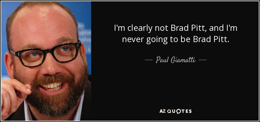 I'm clearly not Brad Pitt, and I'm never going to be Brad Pitt. - Paul Giamatti