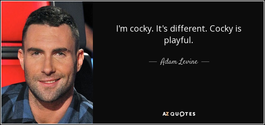 I'm cocky. It's different. Cocky is playful. - Adam Levine