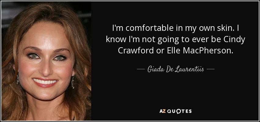 I'm comfortable in my own skin. I know I'm not going to ever be Cindy Crawford or Elle MacPherson. - Giada De Laurentiis