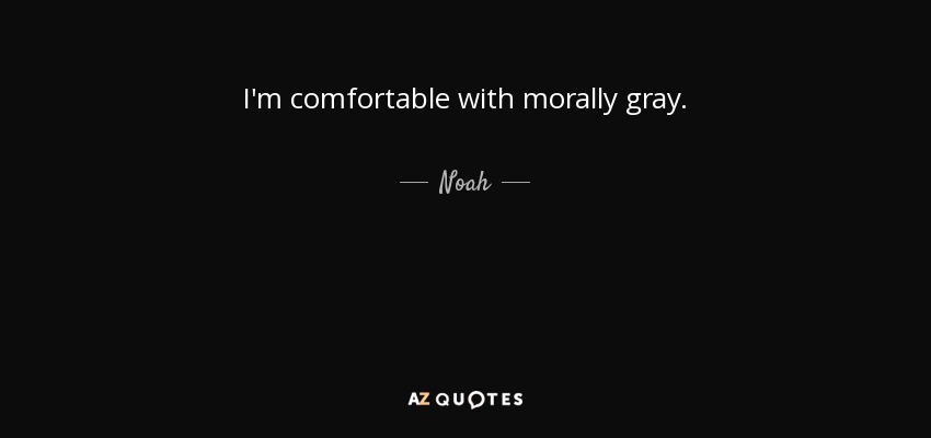 I'm comfortable with morally gray. - Noah