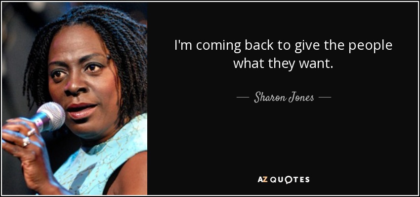 I'm coming back to give the people what they want. - Sharon Jones