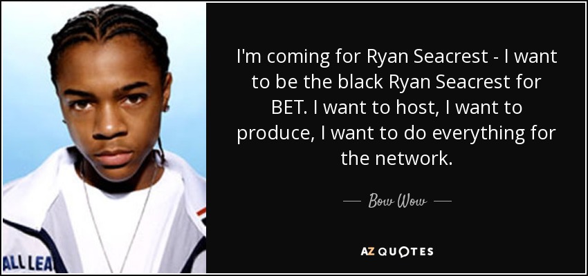 I'm coming for Ryan Seacrest - I want to be the black Ryan Seacrest for BET. I want to host, I want to produce, I want to do everything for the network. - Bow Wow