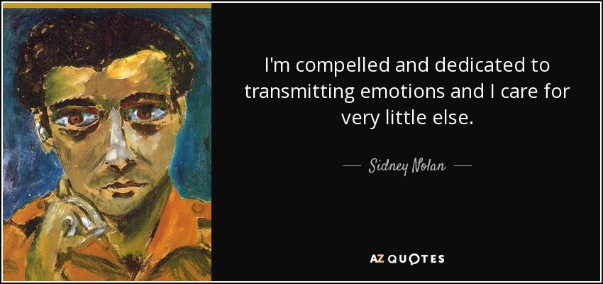 I'm compelled and dedicated to transmitting emotions and I care for very little else. - Sidney Nolan