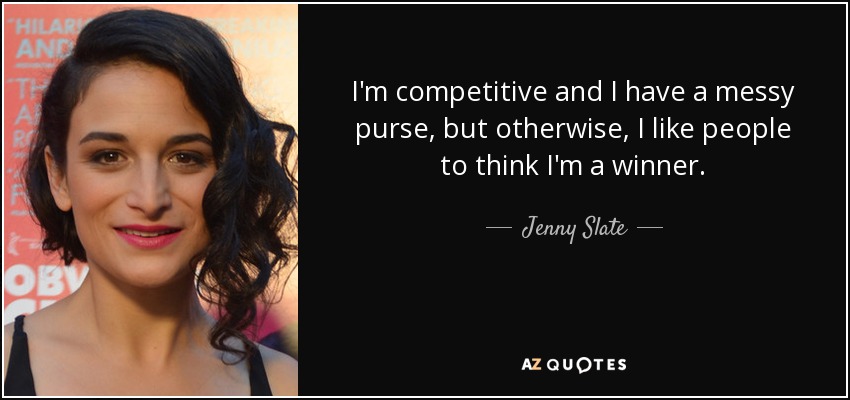 I'm competitive and I have a messy purse, but otherwise, I like people to think I'm a winner. - Jenny Slate