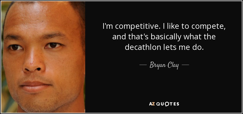 I'm competitive. I like to compete, and that's basically what the decathlon lets me do. - Bryan Clay