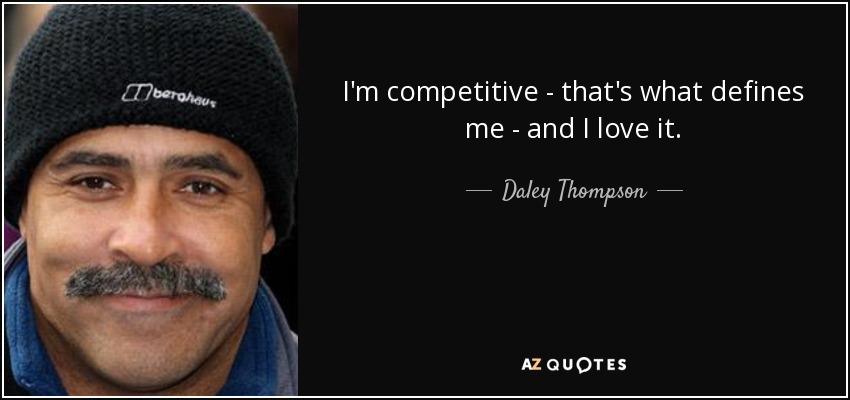 I'm competitive - that's what defines me - and I love it. - Daley Thompson