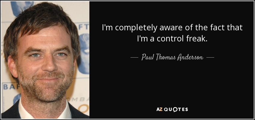 I'm completely aware of the fact that I'm a control freak. - Paul Thomas Anderson