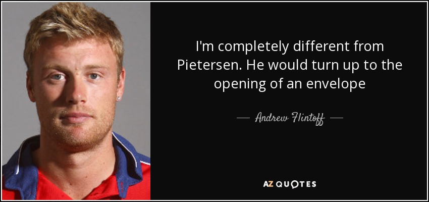 I'm completely different from Pietersen. He would turn up to the opening of an envelope - Andrew Flintoff