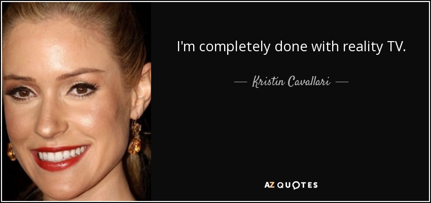 I'm completely done with reality TV. - Kristin Cavallari