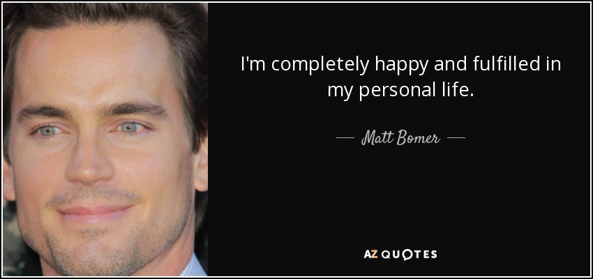 I'm completely happy and fulfilled in my personal life. - Matt Bomer