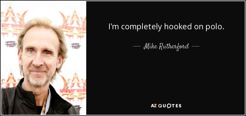 I'm completely hooked on polo. - Mike Rutherford