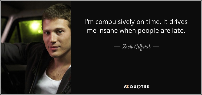 I'm compulsively on time. It drives me insane when people are late. - Zach Gilford