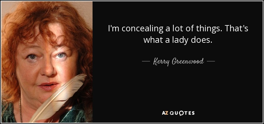 I'm concealing a lot of things. That's what a lady does. - Kerry Greenwood