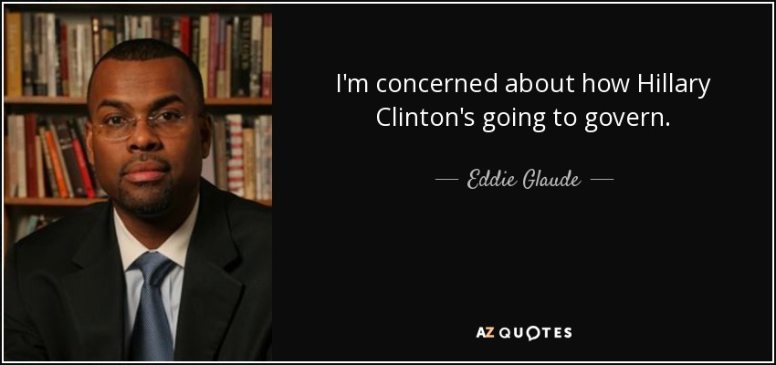 I'm concerned about how Hillary Clinton's going to govern. - Eddie Glaude