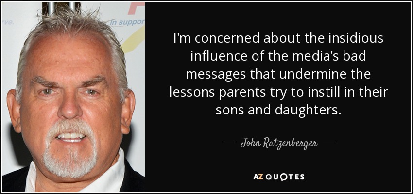 I'm concerned about the insidious influence of the media's bad messages that undermine the lessons parents try to instill in their sons and daughters. - John Ratzenberger