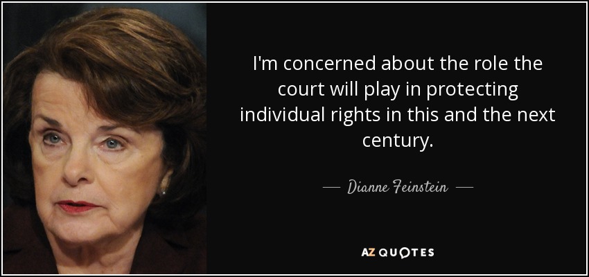 I'm concerned about the role the court will play in protecting individual rights in this and the next century. - Dianne Feinstein