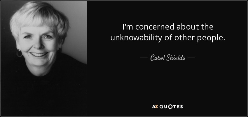 I'm concerned about the unknowability of other people. - Carol Shields