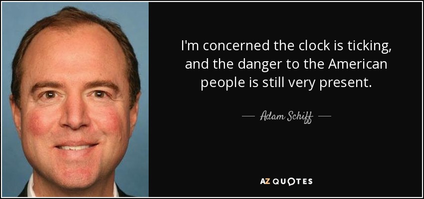 I'm concerned the clock is ticking, and the danger to the American people is still very present. - Adam Schiff