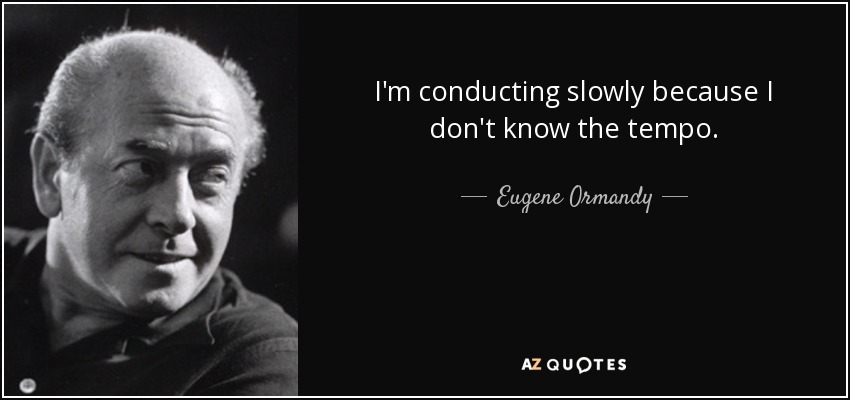 I'm conducting slowly because I don't know the tempo. - Eugene Ormandy