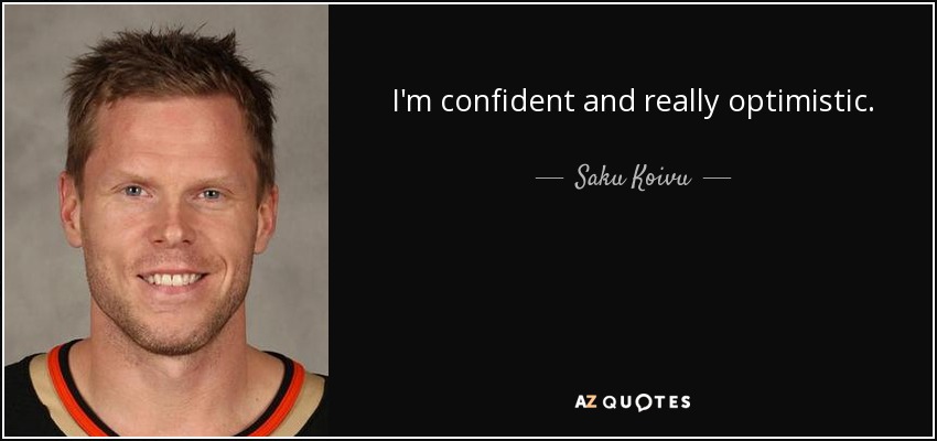 I'm confident and really optimistic. - Saku Koivu