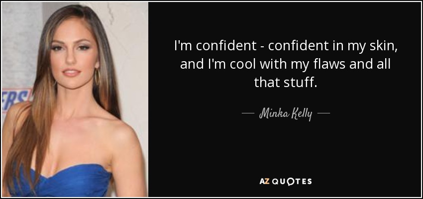 I'm confident - confident in my skin, and I'm cool with my flaws and all that stuff. - Minka Kelly