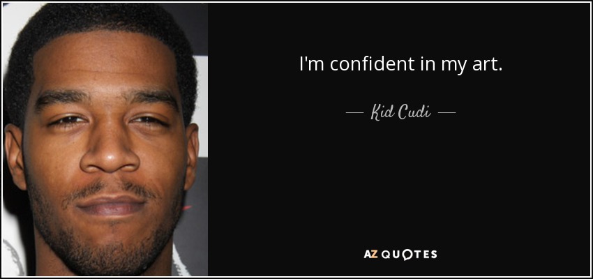 I'm confident in my art. - Kid Cudi