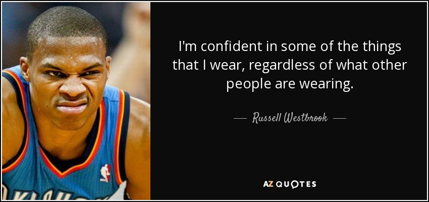 I'm confident in some of the things that I wear, regardless of what other people are wearing. - Russell Westbrook
