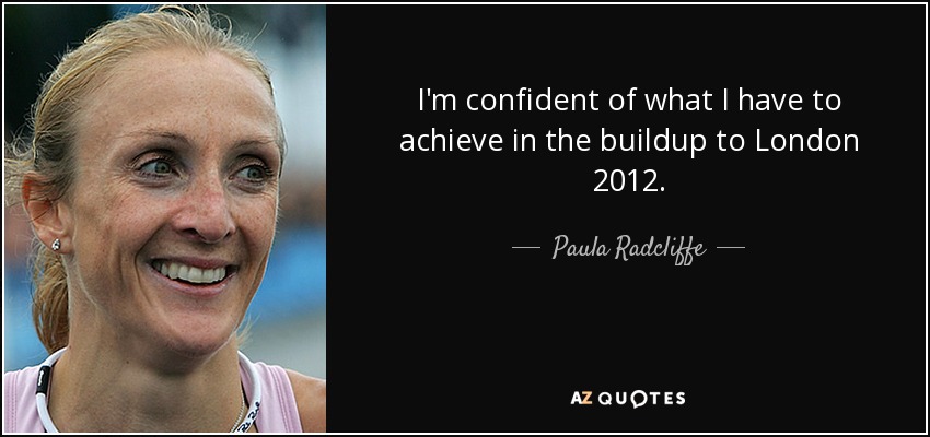 I'm confident of what I have to achieve in the buildup to London 2012. - Paula Radcliffe