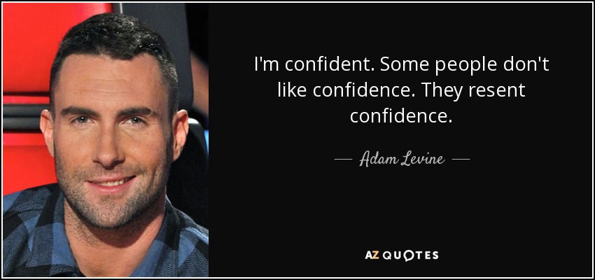 I'm confident. Some people don't like confidence. They resent confidence. - Adam Levine