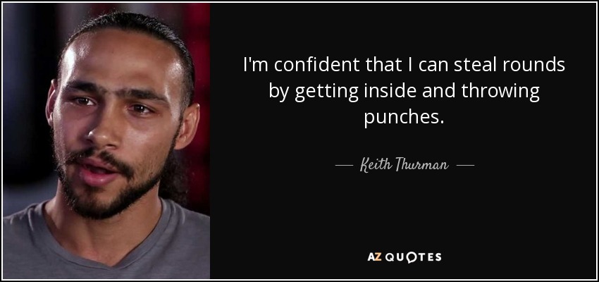 I'm confident that I can steal rounds by getting inside and throwing punches. - Keith Thurman