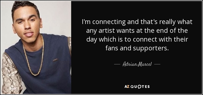 I'm connecting and that's really what any artist wants at the end of the day which is to connect with their fans and supporters. - Adrian Marcel