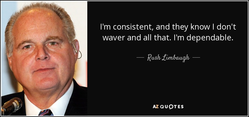 I'm consistent, and they know I don't waver and all that. I'm dependable. - Rush Limbaugh