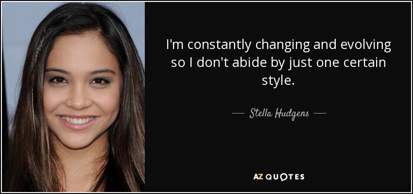 I'm constantly changing and evolving so I don't abide by just one certain style. - Stella Hudgens