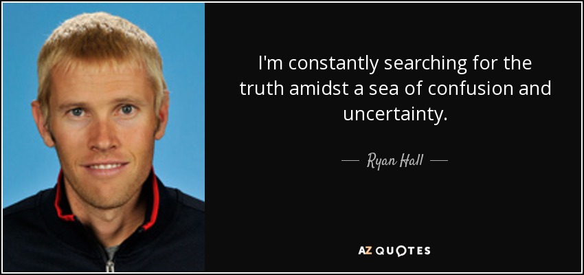 I'm constantly searching for the truth amidst a sea of confusion and uncertainty. - Ryan Hall