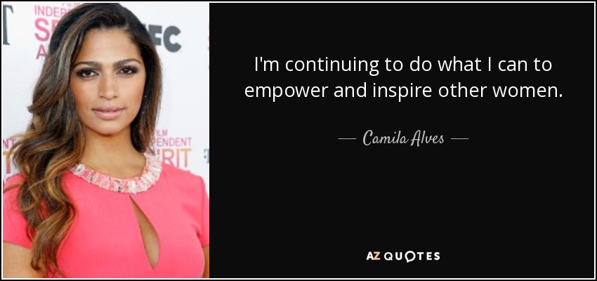 I'm continuing to do what I can to empower and inspire other women. - Camila Alves