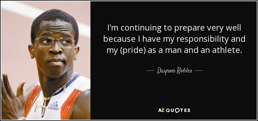 I'm continuing to prepare very well because I have my responsibility and my (pride) as a man and an athlete. - Dayron Robles