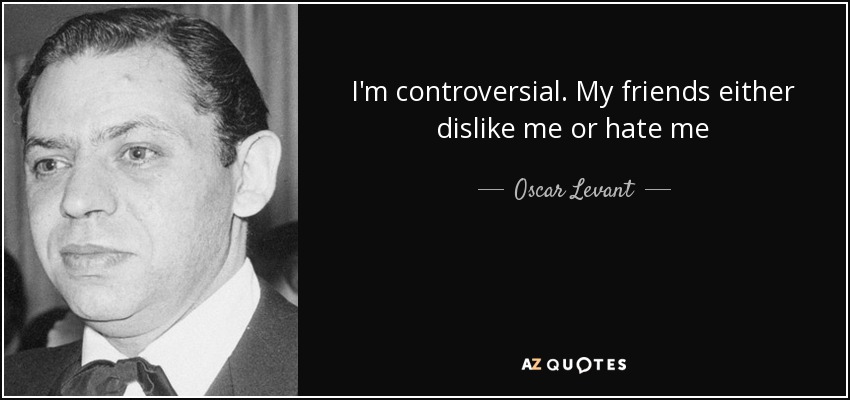 I'm controversial. My friends either dislike me or hate me - Oscar Levant