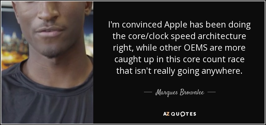 I'm convinced Apple has been doing the core/clock speed architecture right, while other OEMS are more caught up in this core count race that isn't really going anywhere. - Marques Brownlee