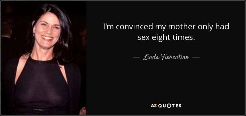 I'm convinced my mother only had sex eight times. - Linda Fiorentino