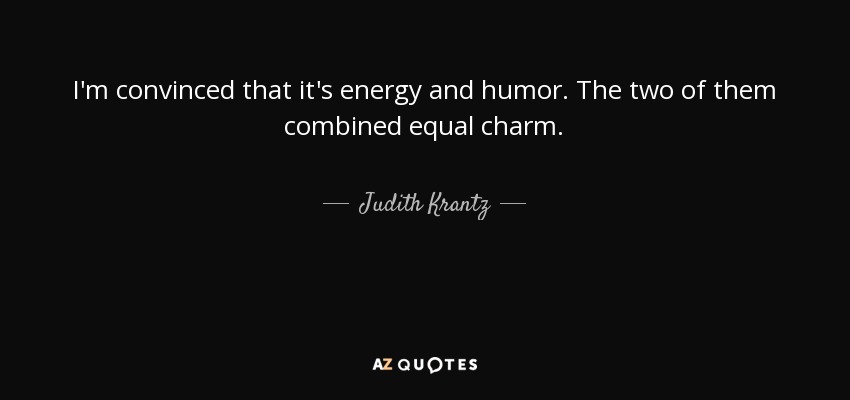 I'm convinced that it's energy and humor. The two of them combined equal charm. - Judith Krantz
