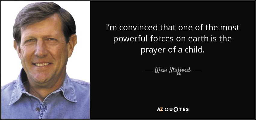 I’m convinced that one of the most powerful forces on earth is the prayer of a child. - Wess Stafford