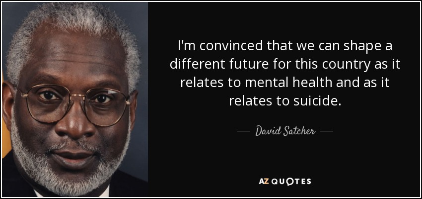 I'm convinced that we can shape a different future for this country as it relates to mental health and as it relates to suicide. - David Satcher