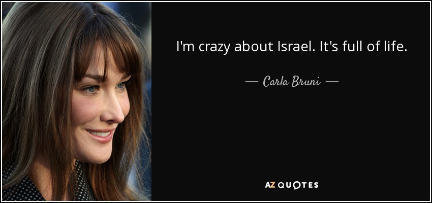 I'm crazy about Israel. It's full of life. - Carla Bruni