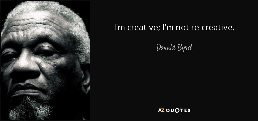 I'm creative; I'm not re-creative. - Donald Byrd